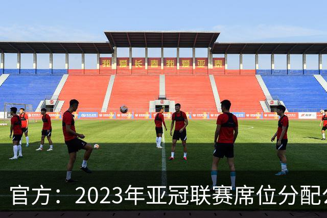 官方：2023年亚冠联赛席位分配公布 中超名额为2+2